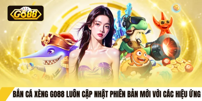 Bắn cá xèng GO88 luôn cập nhật phiên bản mới với các hiệu ứng