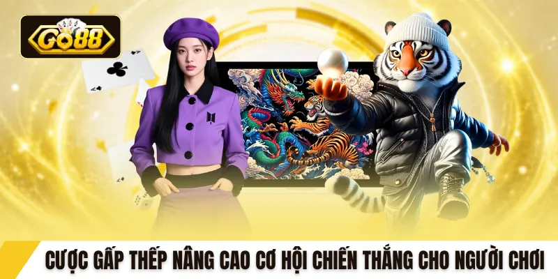 Cược gấp thếp nâng cao cơ hội chiến thắng cho người chơi